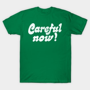 Careful Now! T-Shirt